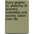 Hurry-Graphs; Or, Sketches Of Scenery, Celebrities And Society, Taken From Life