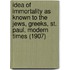 Idea Of Immortality As Known To The Jews, Greeks, St. Paul, Modern Times (1907)