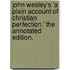 John Wesley's 'a Plain Account Of Christian Perfection.' The Annotated Edition.