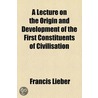 Lecture On The Origin And Development Of The First Constituents Of Civilisation door Lld Francis Lieber