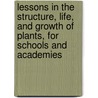 Lessons In The Structure, Life, And Growth Of Plants, For Schools And Academies door Oliver Rivington Willis