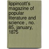 Lippincott's Magazine Of Popular Literature And Science , No. 85, January, 1875 by Unknown