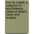 Man Is A Spirit; A Collection Of Spontaneous Cases Of Dream, Vision And Ecstasy