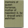 Memoirs Of Queen Hortense, Mother Of Napoleon Iii, By L. Wraxall And R. Wehrhan door Frederick Charles Lascelles Wraxall