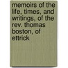 Memoirs Of The Life, Times, And Writings, Of The Rev. Thomas Boston, Of Ettrick by Unknown