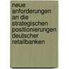 Neue Anforderungen an die strategischen Positionierungen deutscher Retailbanken door Frank Wegner