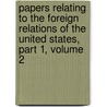 Papers Relating To The Foreign Relations Of The United States, Part 1, Volume 2 door State United States.