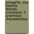 Phingal?Is, Sive Hibernia Liberata, Conversum, 3 Praemissis Disputationibus ...
