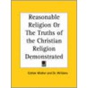 Reasonable Religion Or The Truths Of The Christian Religion Demonstrated (1713) door Dr. Williams
