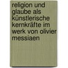 Religion und Glaube als künstlerische Kernkräfte im Werk von Olivier Messiaen door Onbekend