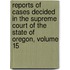 Reports Of Cases Decided In The Supreme Court Of The State Of Oregon, Volume 15