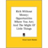 Rich Without Money; Opportunities Where You Are; And The Might Of Little Things door Orison Swett Marden