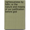Righteousness By Faith; Or The Nature And Means Of Our Justification Before God door Onbekend