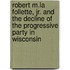 Robert M.La Follette, Jr. And The Decline Of The Progressive Party In Wisconsin