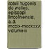 Rotuli Hugonis De Welles, Episcopi Lincolniensis, A.D. Mccix-Mccxxxv. Volume Ii