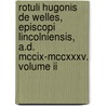 Rotuli Hugonis De Welles, Episcopi Lincolniensis, A.D. Mccix-Mccxxxv. Volume Ii by 1209-1235 (Hug Eng. (Diocese). Bishop