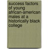 Success Factors Of Young African-American Males At A Historically Black College by Marilyn J. Ross