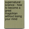 Supernatural Science - How To Become A Great Magickian Without Losing Your Mind by Nick Dutch