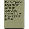 The Aeroplane Boys on the Wing, Or, Aeroplane Chums in the Tropics (Dodo Press) door John Luther Langworthy
