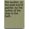 The Auction, Or The Poet Turn'd Painter. By The Author Of The Step To The Bath. door Onbekend
