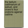 The Bellum Catilinarium Of Sallust, And Cicero's Four Orations Against Catiline door Marcus Tullius Cicero