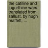 The Catiline And Jugurthine Wars. Translated From Sallust. By Hugh Maffett, ... door Onbekend