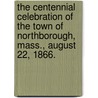 The Centennial Celebration Of The Town Of Northborough, Mass., August 22, 1866. by Unknown
