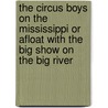 The Circus Boys On The Mississippi Or Afloat With The Big Show On The Big River by Edgar B.P. Darlington