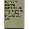 The City Of Dancing Dervishes And Other Sketches And Studies From The Near East door Harry Charles Lukach