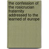 The Confession Of The Rosicrucian Fraternity Addressed To The Learned Of Europe door Professor Arthur Edward Waite