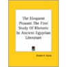 The Eloquent Peasant The First Study Of Rhetoric In Ancient Egyptian Literature by Unknown