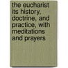 The Eucharist Its History, Doctrine, And Practice, With Meditations And Prayers door William J. Bennett