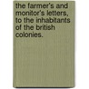 The Farmer's And Monitor's Letters, To The Inhabitants Of The British Colonies. by See Notes Multiple Contributors