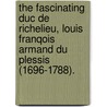 The Fascinating Duc De Richelieu, Louis Franqois Armand Du Plessis (1696-1788). door Hugh Noel Williams