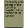 The History And Objects Of The Foundling Hospital, With A Memoir Of The Founder by Unknown