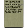 The Imperialist War: The Struggle Against Social Chauvinism And Social Pacifism by V.I. Lenin