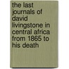 The Last Journals of David Livingstone in Central Africa from 1865 to His Death by Horace Waller