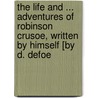The Life And ... Adventures Of Robinson Crusoe, Written By Himself [By D. Defoe door Danial Defoe