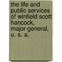 The Life And Public Services Of Winfield Scott Hancock, Major-General, U. S. A.