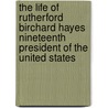 The Life Of Rutherford Birchard Hayes Nineteenth President Of The United States door Charles Richard Williams