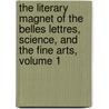 The Literary Magnet Of The Belles Lettres, Science, And The Fine Arts, Volume 1 door Onbekend