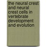 The Neural Crest and Neural Crest Cells in Vertebrate Development and Evolution by Brian K. Hall