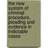 The New System Of Criminal Procedure, Pleading And Evidence In Indictable Cases