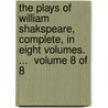 The Plays Of William Shakspeare, Complete, In Eight Volumes. ...  Volume 8 Of 8 by Unknown