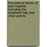 The Poetical Works of Jean Ingelow, Including the Shepherd Lady and Other Poems by Jean Ingelow