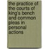 The Practice Of The Courts Of King's Bench And Common Pleas In Personal Actions