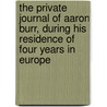 The Private Journal Of Aaron Burr, During His Residence Of Four Years In Europe by Matthew Livingston Davis