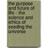The Purpose And Future Of Life - The Science And Ethics Of Seeding The Universe