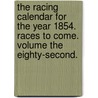 The Racing Calendar For The Year 1854. Races To Come. Volume The Eighty-Second. by Charles And James Weatherby