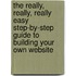 The Really, Really, Really Easy Step-By-Step Guide to Building Your Own Website